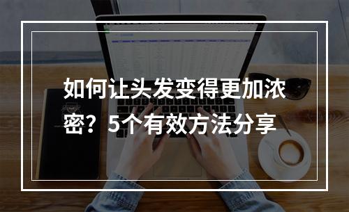 如何让头发变得更加浓密？5个有效方法分享