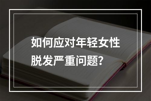 如何应对年轻女性脱发严重问题？