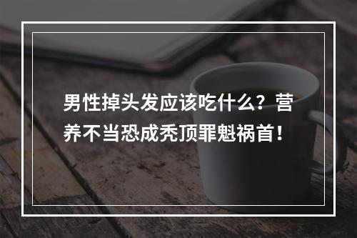 男性掉头发应该吃什么？营养不当恐成秃顶罪魁祸首！