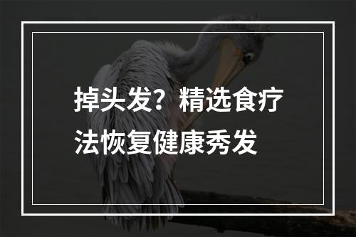 掉头发？精选食疗法恢复健康秀发