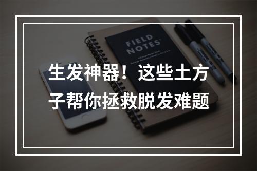 生发神器！这些土方子帮你拯救脱发难题