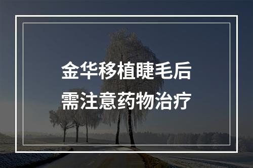 金华移植睫毛后需注意药物治疗