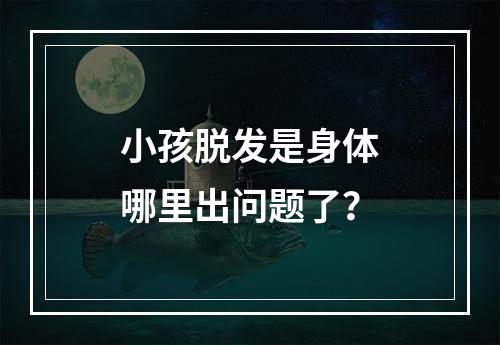 小孩脱发是身体哪里出问题了？