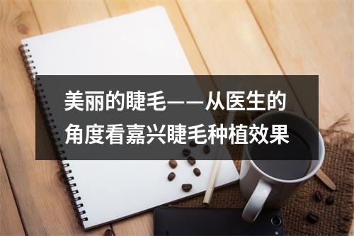 美丽的睫毛——从医生的角度看嘉兴睫毛种植效果