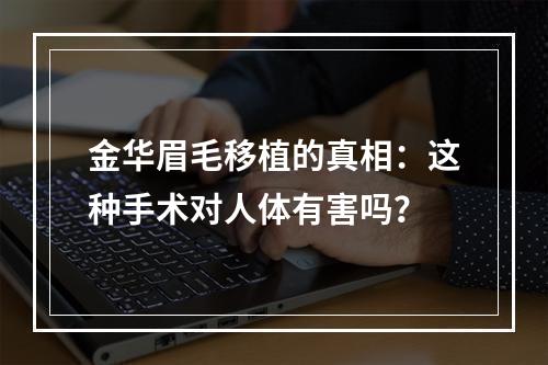 金华眉毛移植的真相：这种手术对人体有害吗？