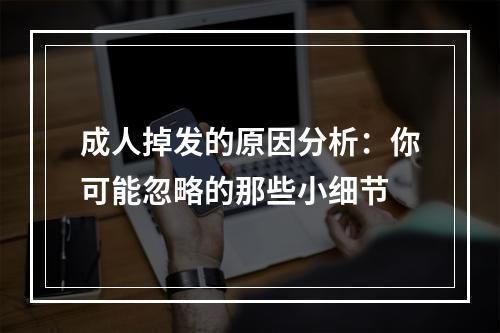 成人掉发的原因分析：你可能忽略的那些小细节