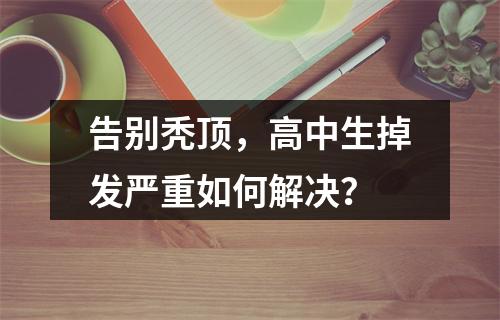 告别秃顶，高中生掉发严重如何解决？