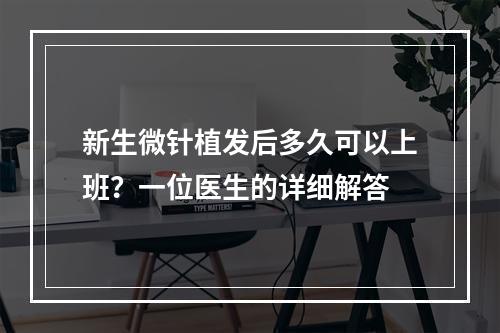 新生微针植发后多久可以上班？一位医生的详细解答