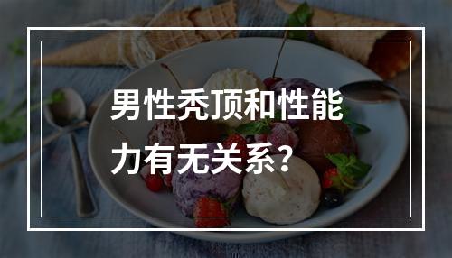 男性秃顶和性能力有无关系？