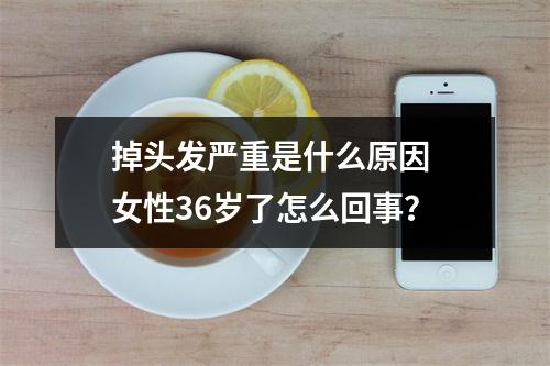 掉头发严重是什么原因 女性36岁了怎么回事？