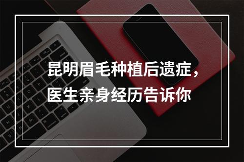 昆明眉毛种植后遗症，医生亲身经历告诉你