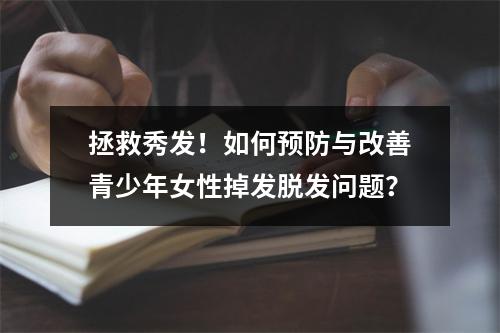 拯救秀发！如何预防与改善青少年女性掉发脱发问题？