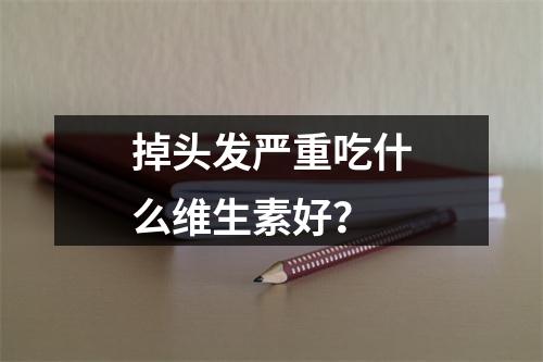 掉头发严重吃什么维生素好？