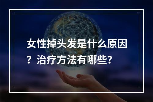 女性掉头发是什么原因？治疗方法有哪些？