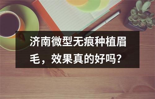 济南微型无痕种植眉毛，效果真的好吗？