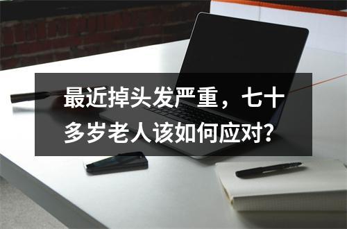 最近掉头发严重，七十多岁老人该如何应对？