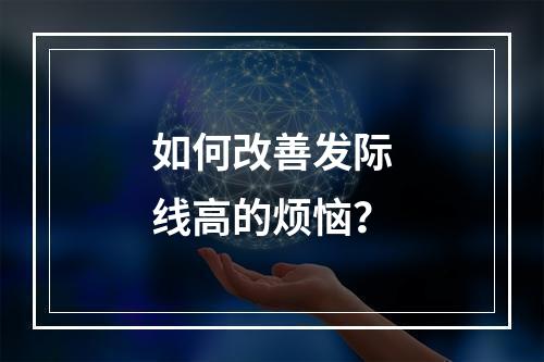 如何改善发际线高的烦恼？