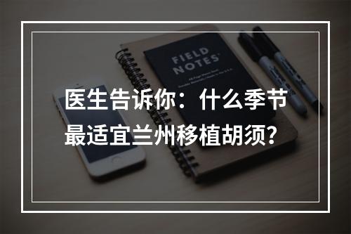 医生告诉你：什么季节最适宜兰州移植胡须？