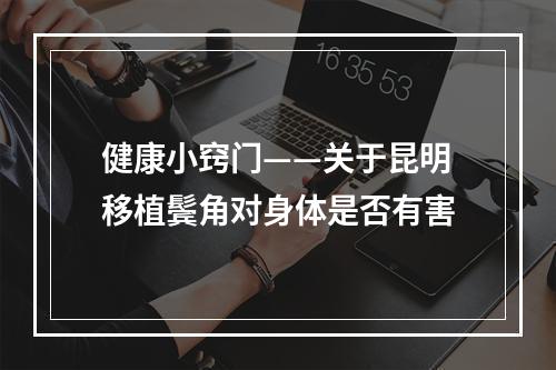 健康小窍门——关于昆明移植鬓角对身体是否有害