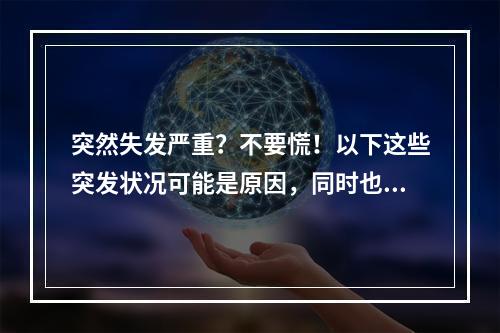 突然失发严重？不要慌！以下这些突发状况可能是原因，同时也会为您提供一些缓解措施。