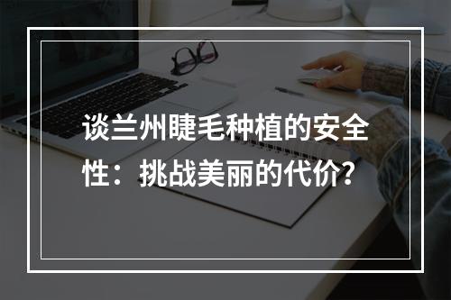 谈兰州睫毛种植的安全性：挑战美丽的代价？