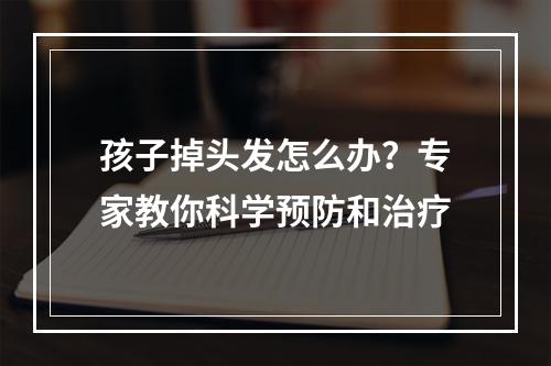 孩子掉头发怎么办？专家教你科学预防和治疗