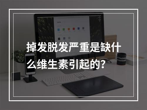 掉发脱发严重是缺什么维生素引起的？