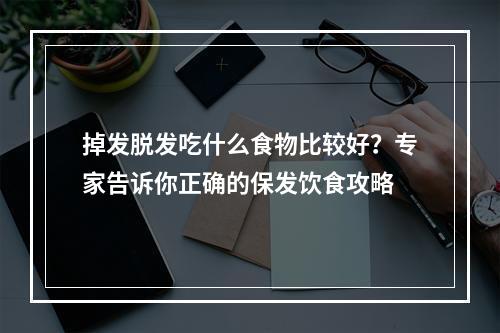 掉发脱发吃什么食物比较好？专家告诉你正确的保发饮食攻略