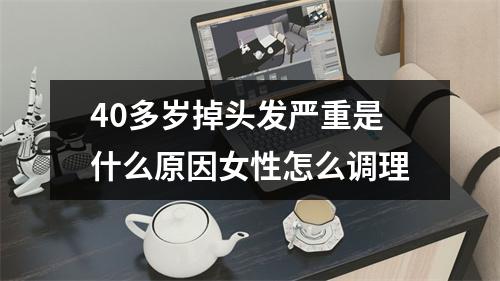 40多岁掉头发严重是什么原因女性怎么调理