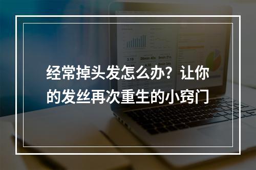 经常掉头发怎么办？让你的发丝再次重生的小窍门