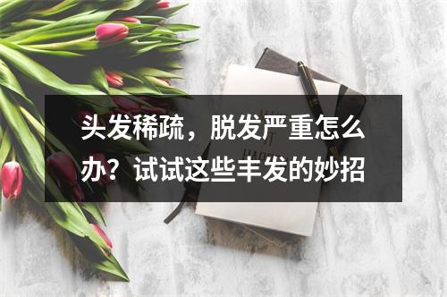 头发稀疏，脱发严重怎么办？试试这些丰发的妙招