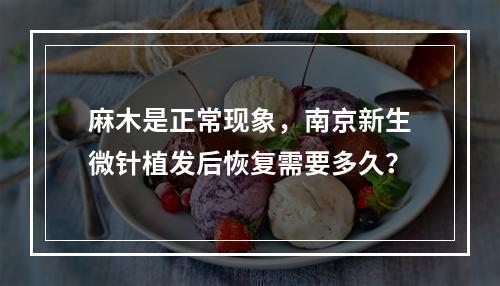 麻木是正常现象，南京新生微针植发后恢复需要多久？