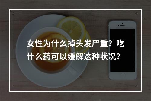 女性为什么掉头发严重？吃什么药可以缓解这种状况？