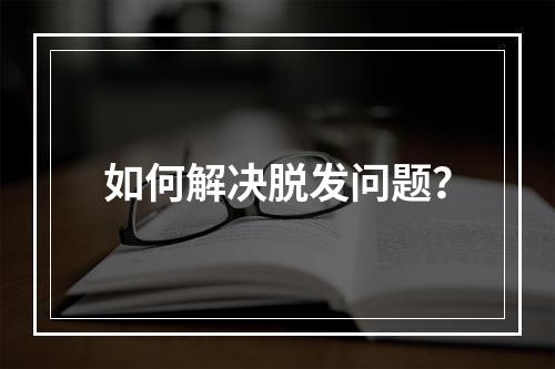 如何解决脱发问题？