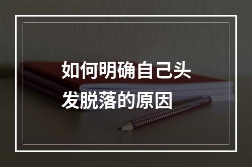 如何明确自己头发脱落的原因