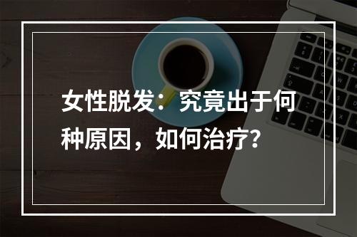 女性脱发：究竟出于何种原因，如何治疗？