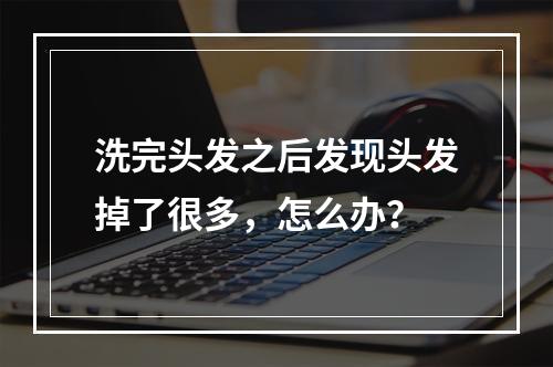 洗完头发之后发现头发掉了很多，怎么办？