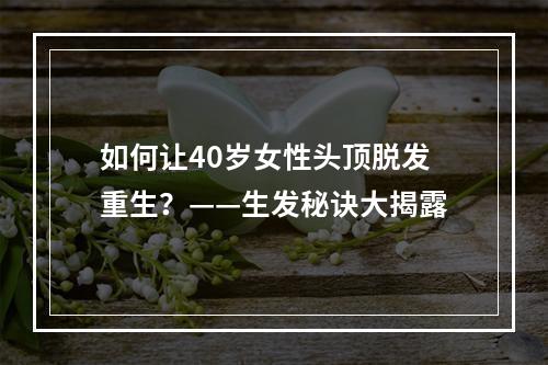 如何让40岁女性头顶脱发重生？——生发秘诀大揭露