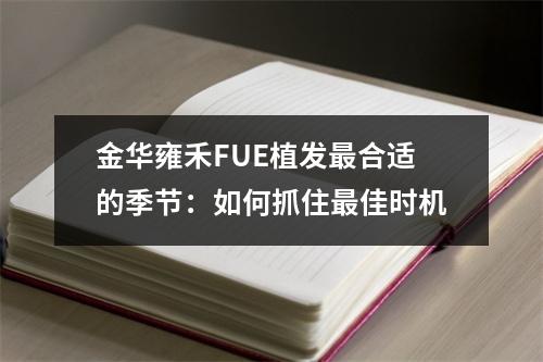 金华雍禾FUE植发最合适的季节：如何抓住最佳时机