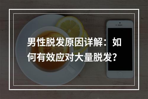 男性脱发原因详解：如何有效应对大量脱发？