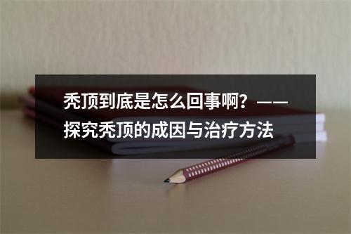 秃顶到底是怎么回事啊？——探究秃顶的成因与治疗方法