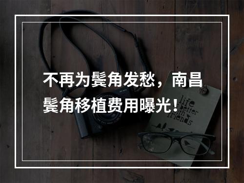 不再为鬓角发愁，南昌鬓角移植费用曝光！