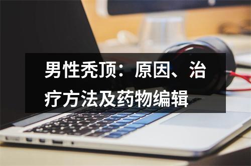 男性秃顶：原因、治疗方法及药物编辑