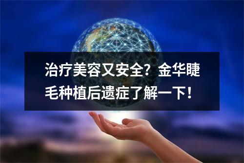 治疗美容又安全？金华睫毛种植后遗症了解一下！