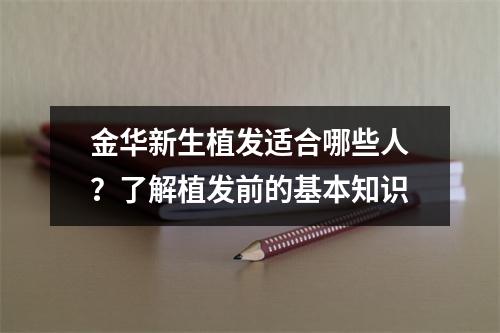 金华新生植发适合哪些人？了解植发前的基本知识