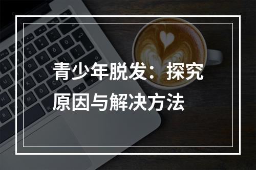 青少年脱发：探究原因与解决方法