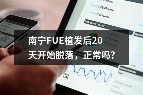 南宁FUE植发后20天开始脱落，正常吗？