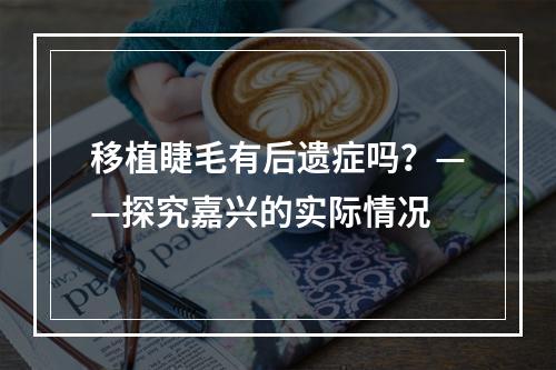 移植睫毛有后遗症吗？——探究嘉兴的实际情况