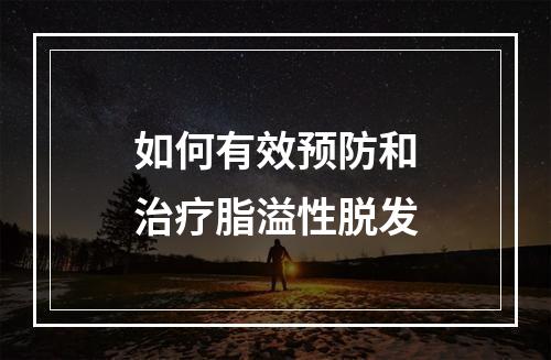 如何有效预防和治疗脂溢性脱发