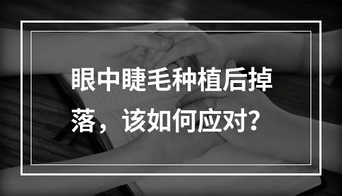 眼中睫毛种植后掉落，该如何应对？